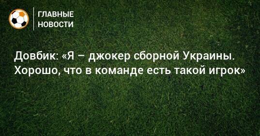 Довбик: «Я – джокер сборной Украины. Хорошо, что в команде есть такой игрок»