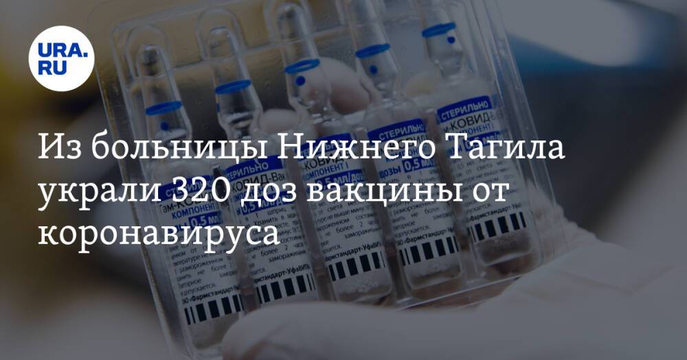 Из больницы Нижнего Тагила украли 320 доз вакцины от коронавируса