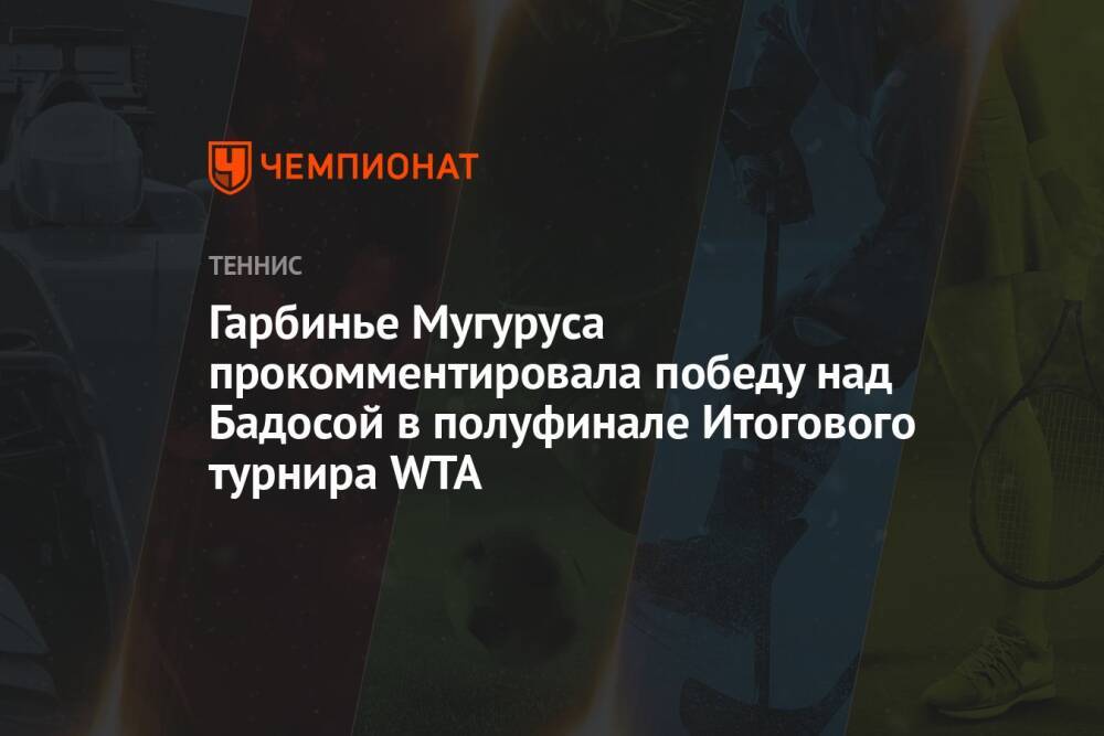 Гарбинье Мугуруса прокомментировала победу над Бадосой в полуфинале Итогового турнира WTA