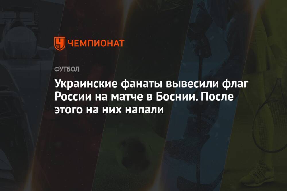 Украинские фанаты вывесили флаг России на матче в Боснии. После этого на них напали