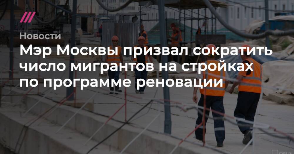 Мэр Москвы призвал сократить число мигрантов на стройках по программе реновации