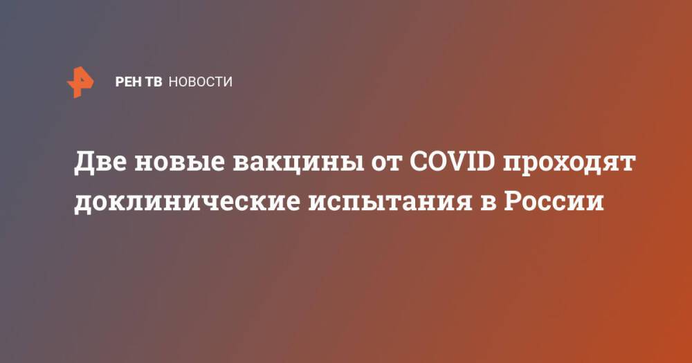 Две новые вакцины от COVID проходят доклинические испытания в России