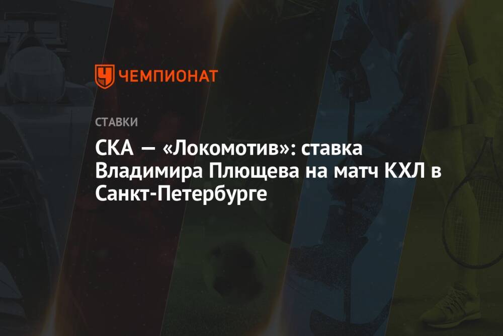 СКА — «Локомотив»: ставка Владимира Плющева на матч КХЛ в Санкт-Петербурге