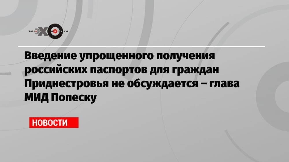 Введение упрощенного получения российских паспортов для граждан Приднестровья не обсуждается – глава МИД Попеску