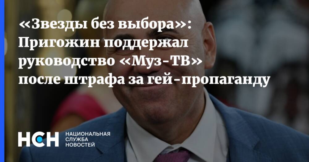 «Звезды без выбора»: Пригожин поддержал руководство «Муз-ТВ» после штрафа за гей-пропаганду