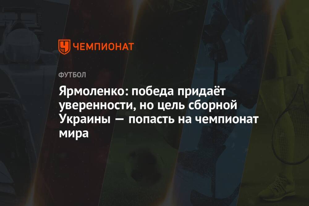 Ярмоленко: победа придаёт уверенности, но цель сборной Украины — попасть на чемпионат мира