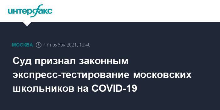 Суд признал законным экспресс-тестирование московских школьников на COVID-19