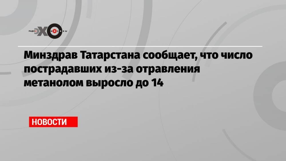 Минздрав Татарстана сообщает, что число пострадавших из-за отравления метанолом выросло до 14