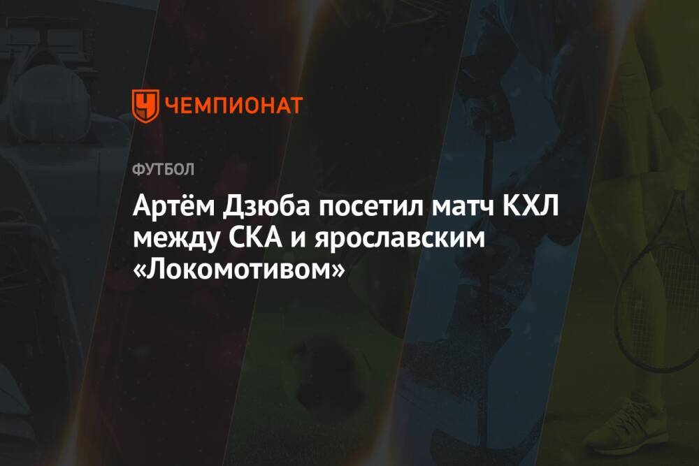 Артём Дзюба посетил матч КХЛ между СКА и ярославским «Локомотивом»