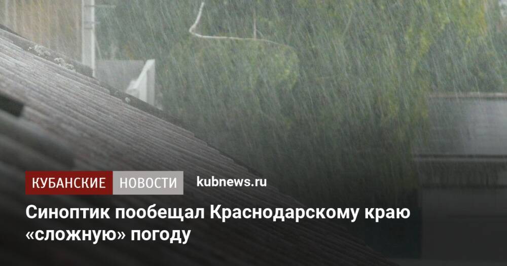 Синоптик пообещал Краснодарскому краю «сложную» погоду