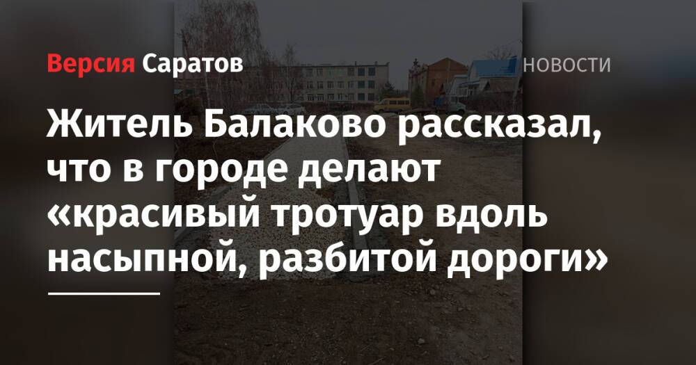 Житель Балаково рассказал, что в городе делают «красивый тротуар вдоль насыпной, разбитой дороги»
