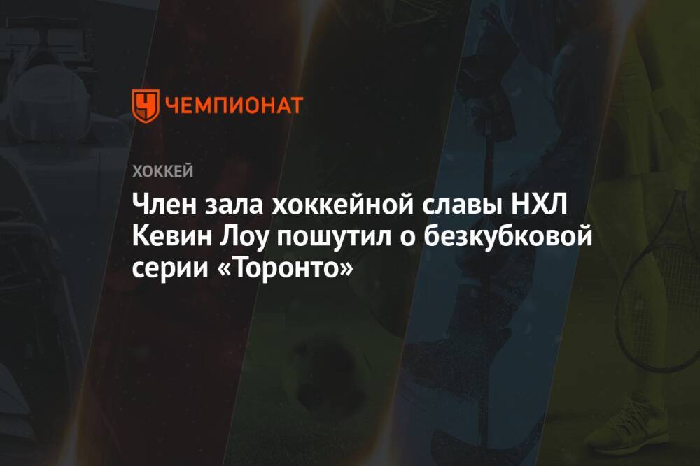 Член зала хоккейной славы НХЛ Кевин Лоу пошутил о безкубковой серии «Торонто»