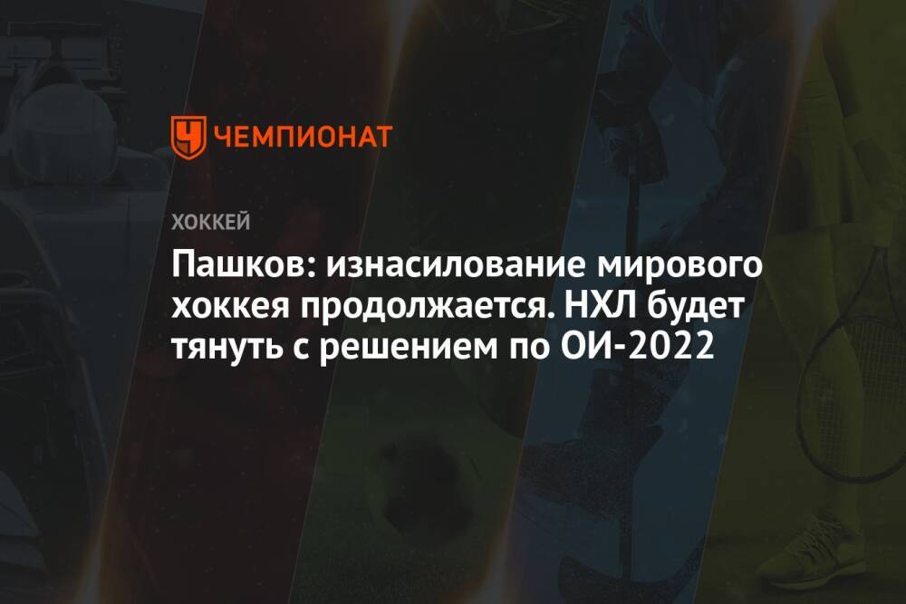 Пашков: изнасилование мирового хоккея продолжается. НХЛ будет тянуть с решением по ОИ-2022