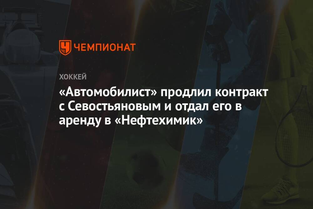 «Автомобилист» продлил контракт с Севостьяновым и отдал его в аренду в «Нефтехимик»