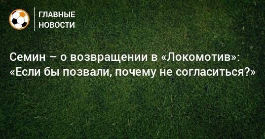 Семин – о возвращении в «Локомотив»: «Если бы позвали, почему не согласиться?»