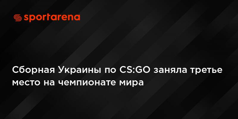 Сборная Украины по CS:GO заняла третье место на чемпионате мира