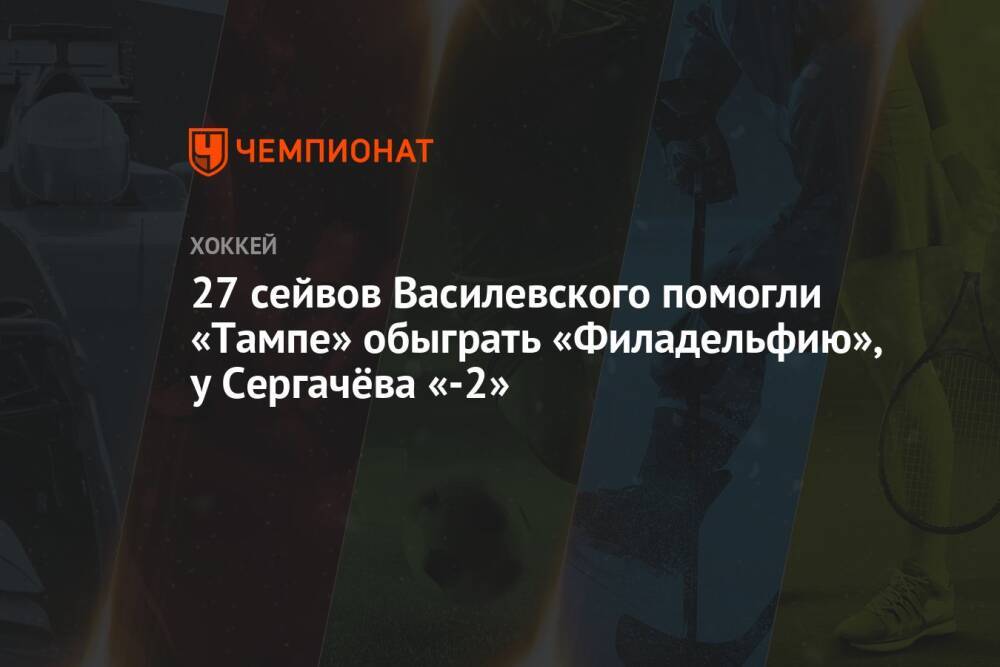 27 сейвов Василевского помогли «Тампе» обыграть «Филадельфию», у Сергачёва «-2»