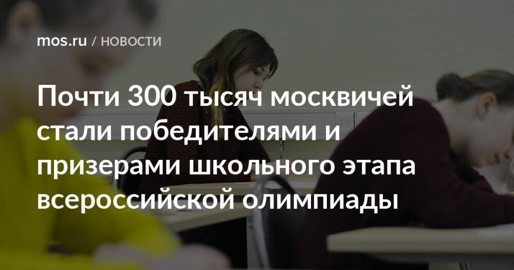 Почти 300 тысяч москвичей стали победителями и призерами школьного этапа всероссийской олимпиады
