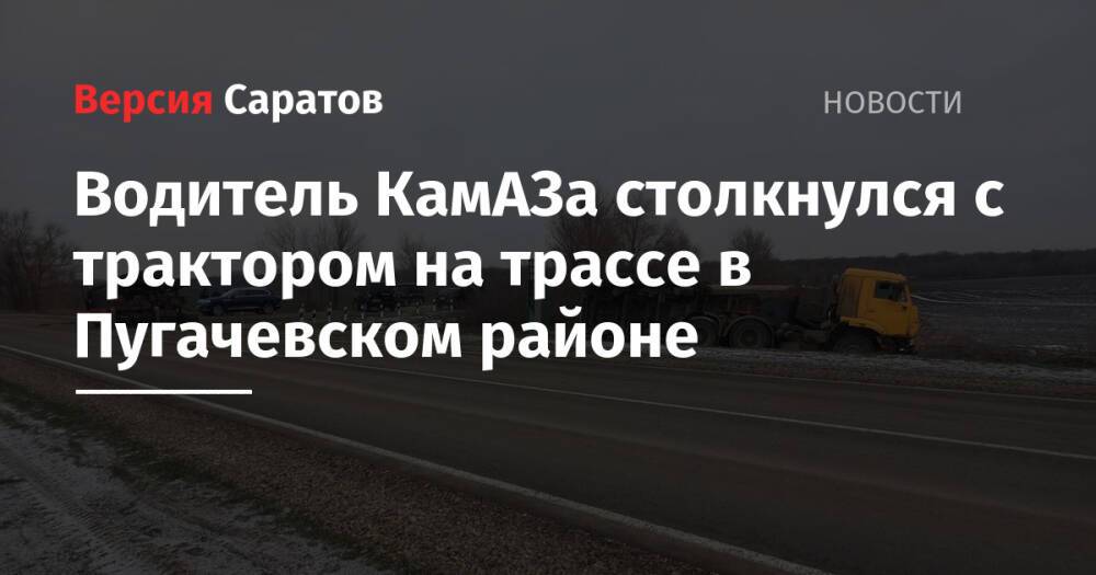 Водитель КамАЗа столкнулся с трактором на трассе в Пугачевском районе