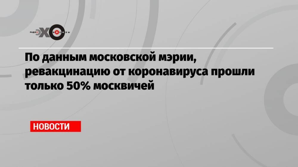 По данным московской мэрии, ревакцинацию от коронавируса прошли только 50% москвичей