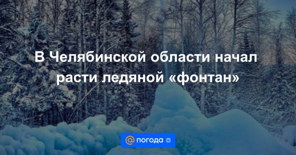 В Челябинской области начал расти ледяной «фонтан»