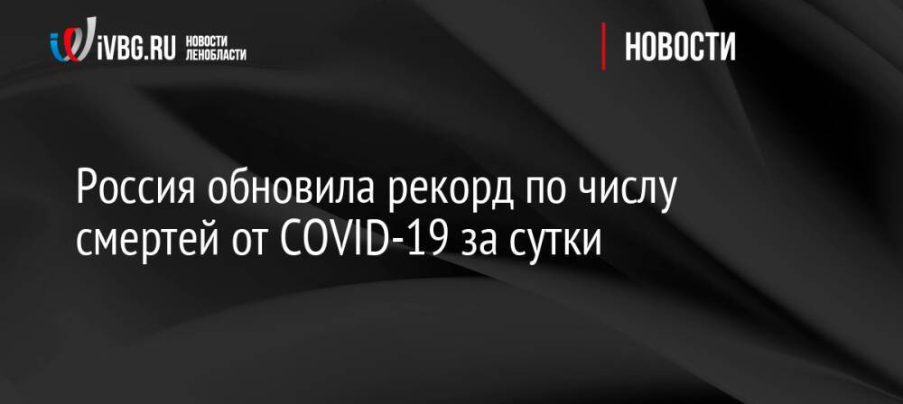 Россия обновила рекорд по числу смертей от COVID-19 за сутки