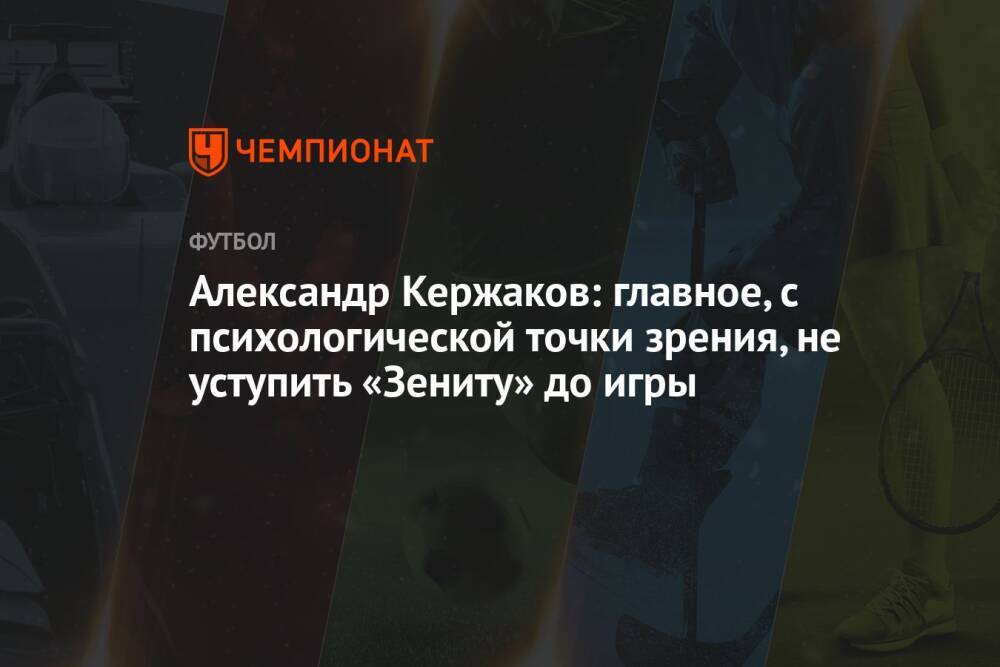 Александр Кержаков: главное, с психологической точки зрения, не уступить «Зениту» до игры
