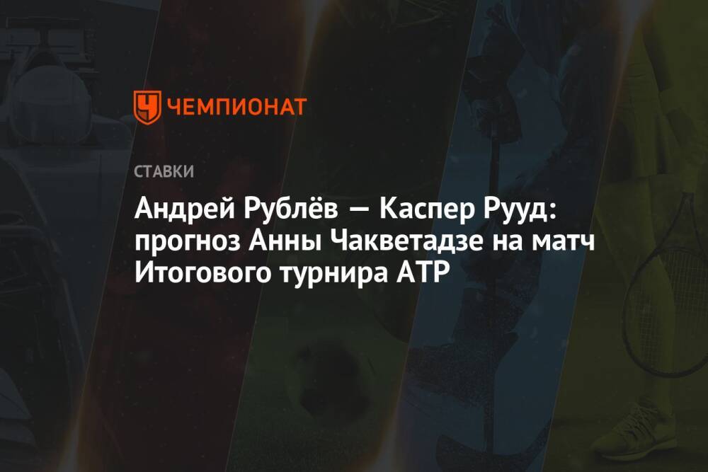 Андрей Рублёв — Каспер Рууд: прогноз Анны Чакветадзе на матч Итогового турнира ATP