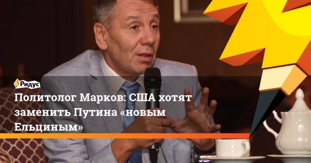 Политолог Марков: США хотят заменить Путина «новым Ельциным»