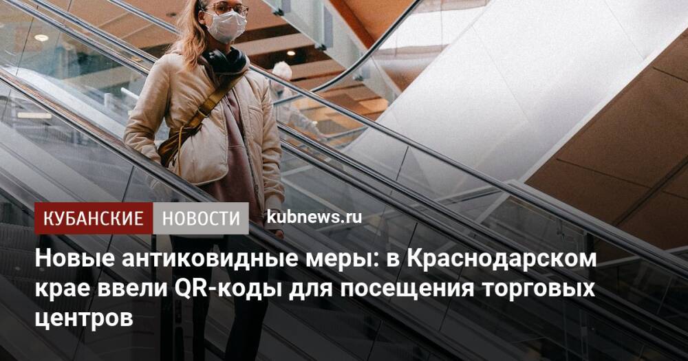 Новые антиковидные меры: в Краснодарском крае ввели QR-коды для посещения торговых центров
