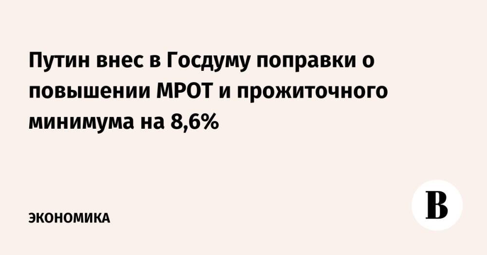 Путин внес в Госдуму поправки о повышении МРОТ и прожиточного минимума на 8,6%