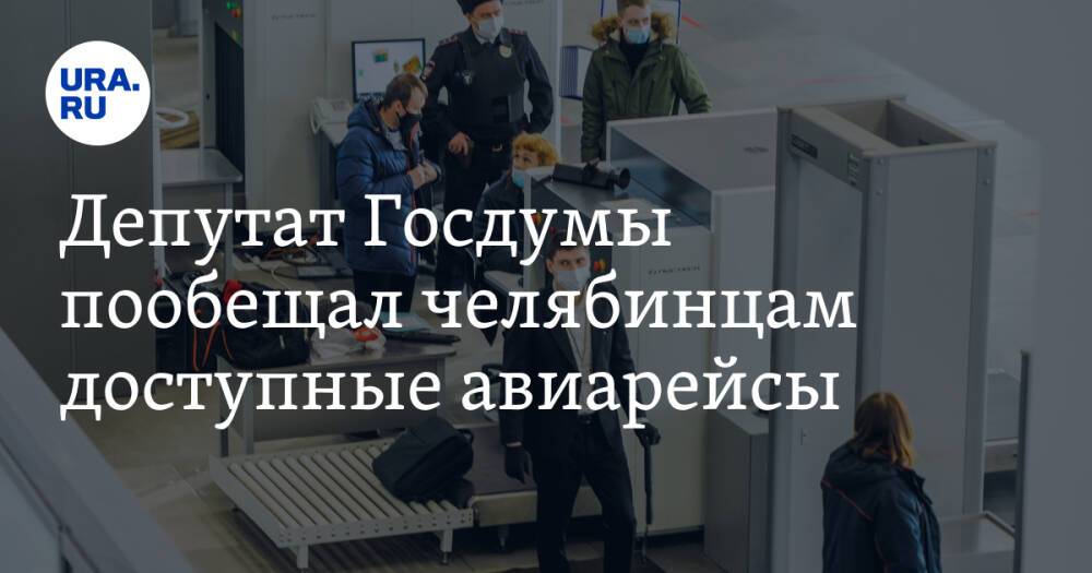Депутат Госдумы пообещал челябинцам доступные авиарейсы