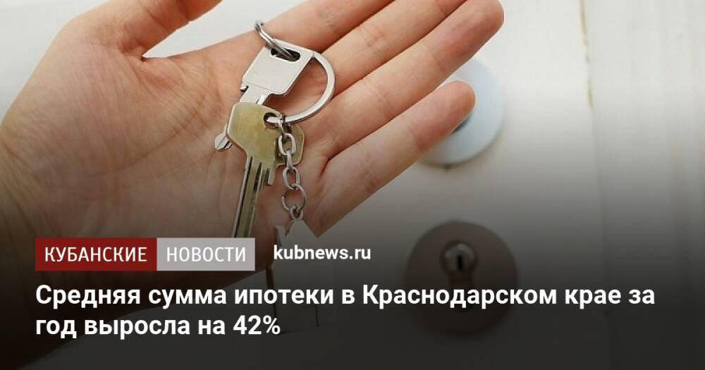 Средняя сумма ипотеки в Краснодарском крае за год выросла на 42%