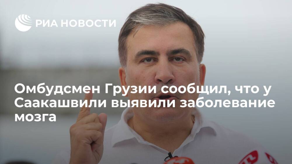 Омбудсмен Грузии сообщил, что Саакашвили может впасть в кому из-за заболевания мозга