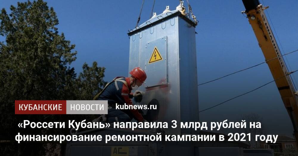 «Россети Кубань» направила 3 млрд рублей на финансирование ремонтной кампании в 2021 году