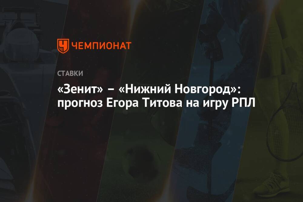 «Зенит» – «Нижний Новгород»: прогноз Егора Титова на игру РПЛ