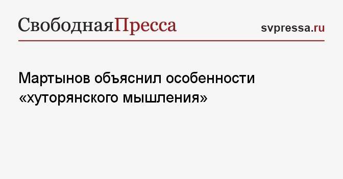 Мартынов объяснил особенности «хуторянского мышления»