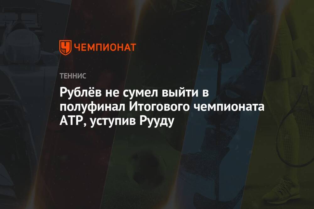 Рублёв не сумел выйти в полуфинал Итогового чемпионата ATP, уступив Рууду