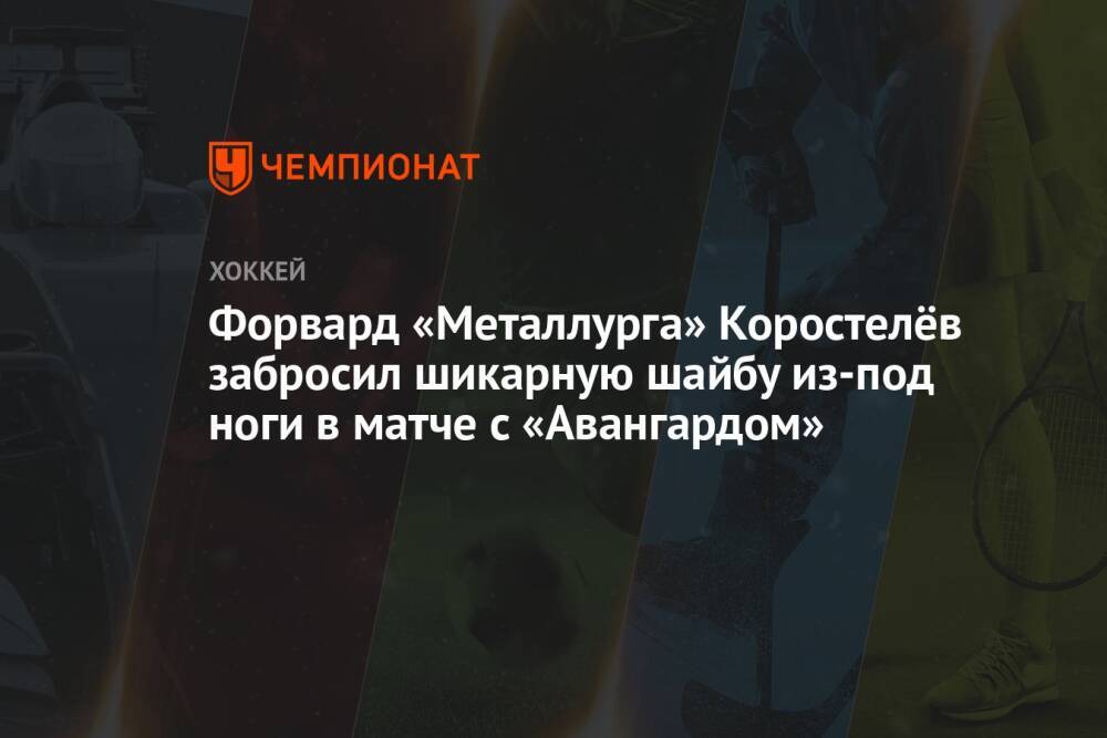 Форвард «Металлурга» Коростелёв забросил шикарную шайбу из-под ноги в матче с «Авангардом»