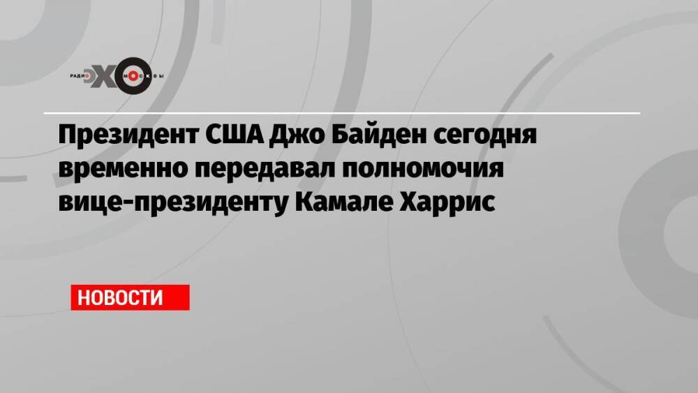 Президент США Джо Байден сегодня временно передавал полномочия вице-президенту Камале Харрис