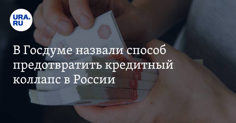 В Госдуме назвали способ предотвратить кредитный коллапс в России