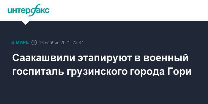 Саакашвили этапируют в военный госпиталь грузинского города Гори