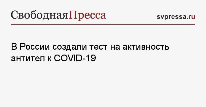 В России создали тест на активность антител к COVID-19