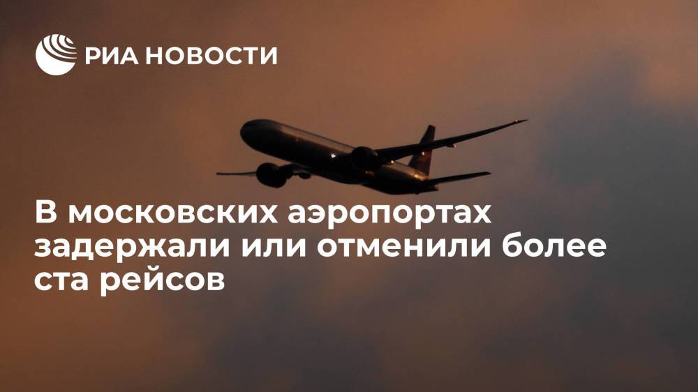В трех московских аэропортах задержали или отменили более ста рейсов