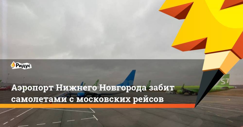 Аэропорт Нижнего Новгорода забит самолетами с московских рейсов