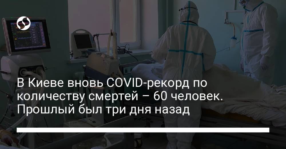 В Киеве вновь COVID-рекорд по количеству смертей – 60 человек. Прошлый был три дня назад
