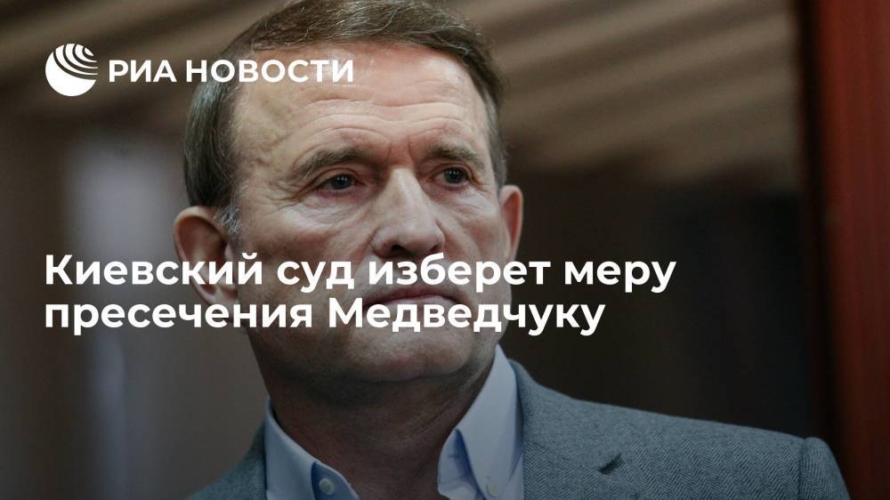 На Украине просят суд избрать Медведчуку личные обязательства в качестве меры пресечения
