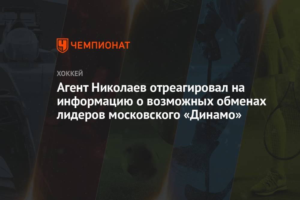 Агент Николаев отреагировал на информацию о возможных обменах лидеров московского «Динамо»