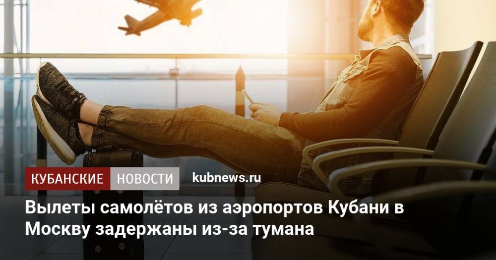Вылеты самолётов из аэропортов Кубани в Москву задержаны из-за тумана