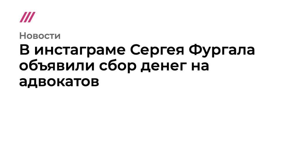 В инстаграме Сергея Фургала объявили сбор денег на адвокатов